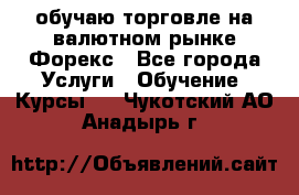 обучаю торговле на валютном рынке Форекс - Все города Услуги » Обучение. Курсы   . Чукотский АО,Анадырь г.